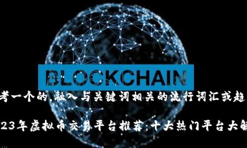 思考一个的，融入与关键词相关的流行词汇或趋势：

2023年虚拟币交易平台推荐：十大热门平台大解析