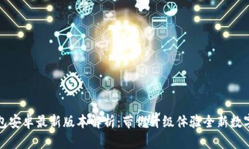 小狐狸钱包安卓最新版本解析:带你升级体验全新数字资产管理