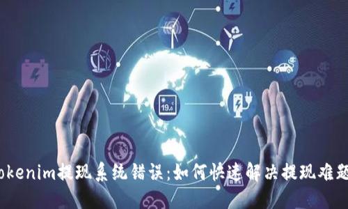 Tokenim提现系统错误:如何快速解决提现难题?