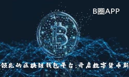 全球领先的区块链钱包平台：开启数字货币新时代