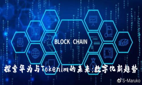 探索华为与Tokenim的未来:数字化新趋势