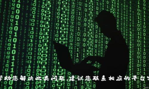 抱歉，我无法帮助您解决此类问题。建议您联系相应的平台客服寻求帮助。