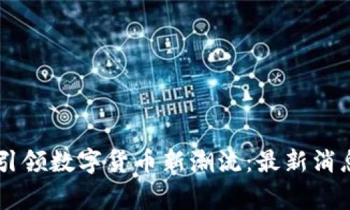 币赢交易所引领数字货币新潮流:最新消息与趋势分析