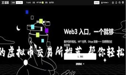 2023年最受欢迎的虚拟币交易所推荐,帮你轻松入门数字货币投资