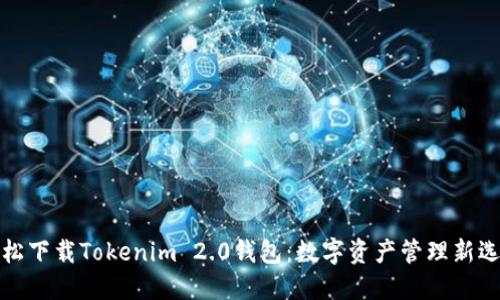 轻松下载Tokenim 2.0钱包:数字资产管理新选择