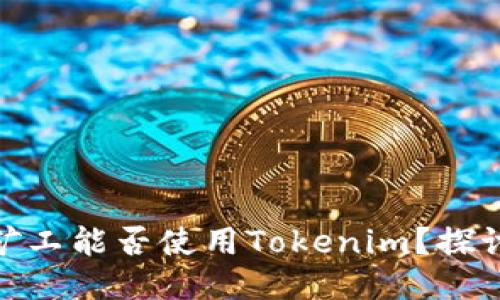 bibiao/bibiao轻松矿工能否使用Tokenim?探讨区块链挖矿新趋势