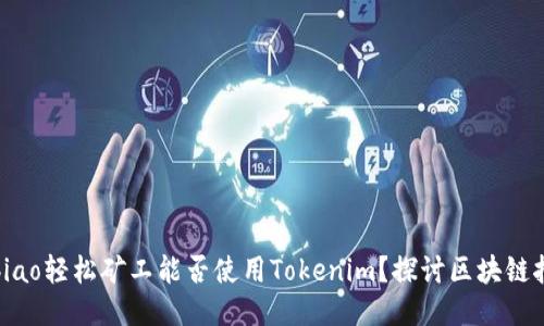 bibiao/bibiao轻松矿工能否使用Tokenim?探讨区块链挖矿新趋势