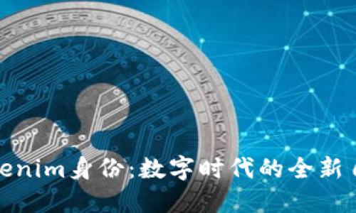 探索Tokenim身份:数字时代的全新自我表现