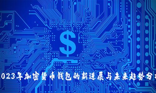2023年加密货币钱包的新进展与未来趋势分析