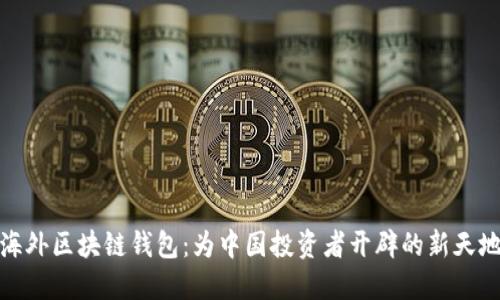 海外区块链钱包:为中国投资者开辟的新天地