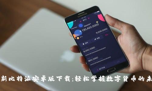 最新比特派安卓版下载:轻松掌握数字货币的未来
