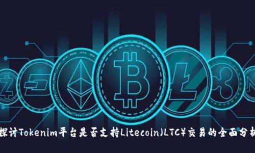 探讨Tokenim平台是否支持Litecoin(LTC)交易的全面分析