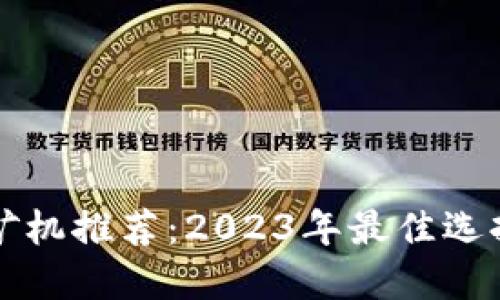 区块链挖矿矿机推荐：2023年最佳选择与未来趋势