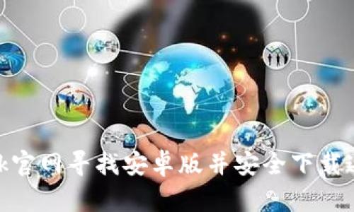 如何在Metamask官网寻找安卓版并安全下载这款热门数字钱包
