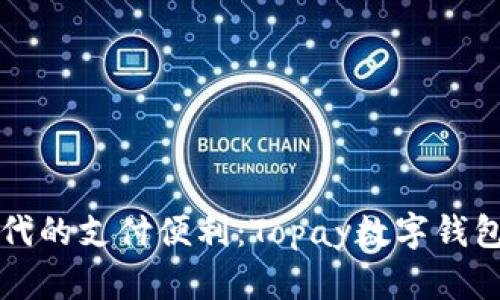 畅享新时代的支付便利:Topay数字钱包官方网站