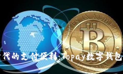 畅享新时代的支付便利:Topay数字钱包官方网站