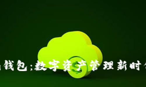 Tokenim钱包：数字资产管理新时代的选择