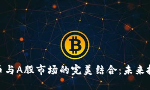 探索虚拟数字货币与A股市场的完美结合:未来投资的趋势与机会