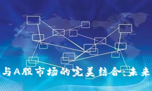 探索虚拟数字货币与A股市场的完美结合:未来投资的趋势与机会