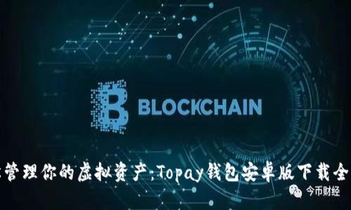 轻松管理你的虚拟资产:Topay钱包安卓版下载全攻略
