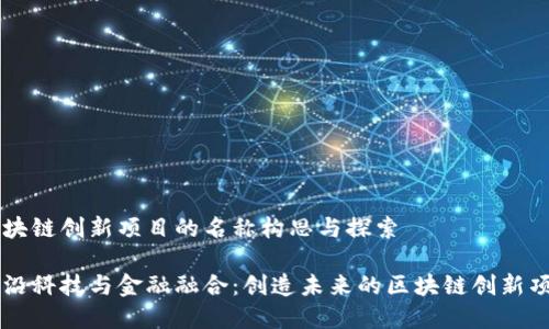 区块链创新项目的名称构思与探索
前沿科技与金融融合:创造未来的区块链创新项目