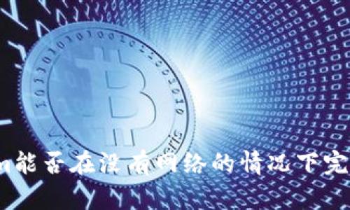 Tokenim能否在没有网络的情况下完成转账?