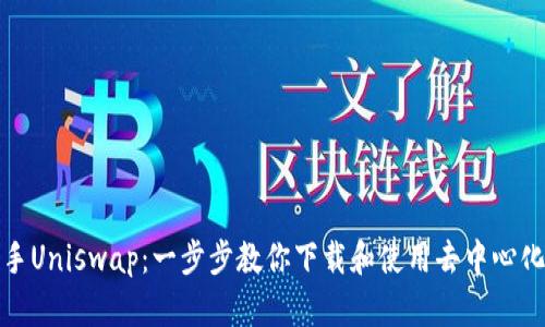 轻松上手Uniswap:一步步教你下载和使用去中心化交易所