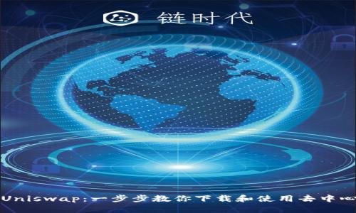 轻松上手Uniswap:一步步教你下载和使用去中心化交易所