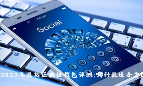 2023年最热区块链钱包评测:哪种最适合您?