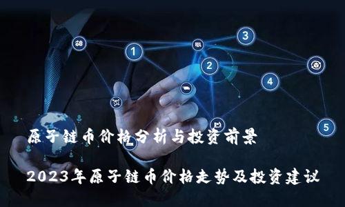 原子链币价格分析与投资前景
2023年原子链币价格走势及投资建议