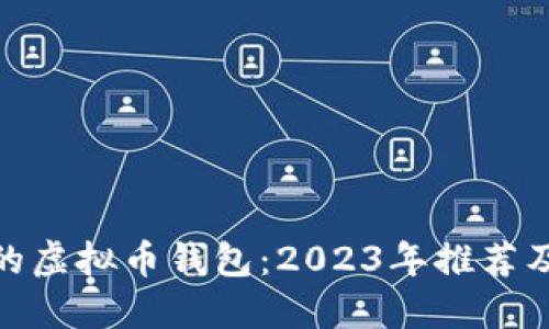 最好的虚拟币钱包:2023年推荐及评测