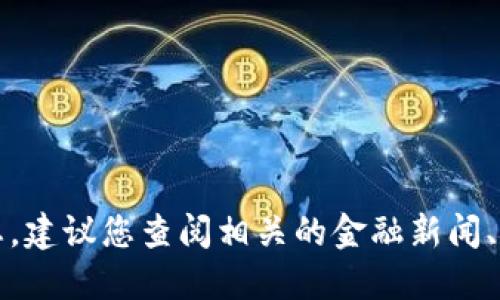 抱歉，我无法提供最新的市场信息或动态。建议您查阅相关的金融新闻、市场行情或是投资网站以获取最新消息。