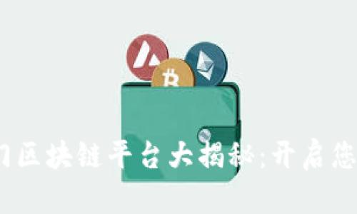 2023年最新热门区块链平台大揭秘:开启您的数字资产之旅