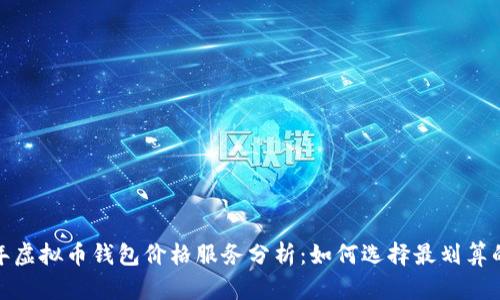 2023年虚拟币钱包价格服务分析:如何选择最划算的钱包?