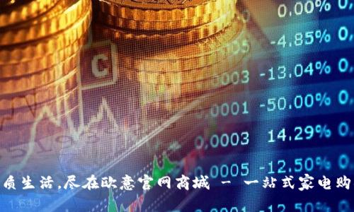 : 畅享优质生活,尽在欧意官网商城 - 一站式家电购物新体验