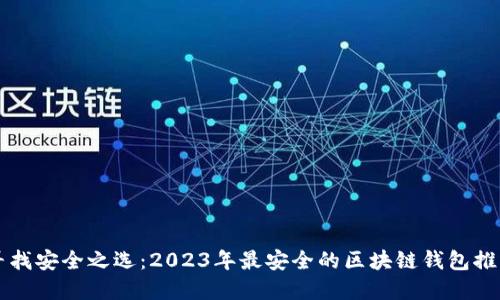寻找安全之选:2023年最安全的区块链钱包推荐