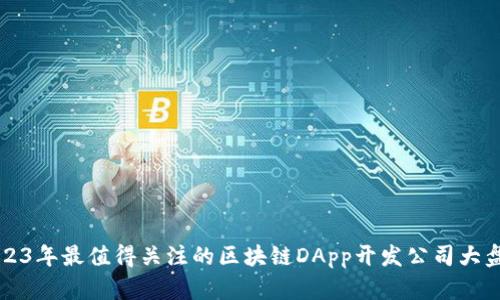 2023年最值得关注的区块链DApp开发公司大盘点