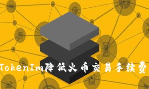 如何通过TokenIm降低火币交易手续费:全面指南