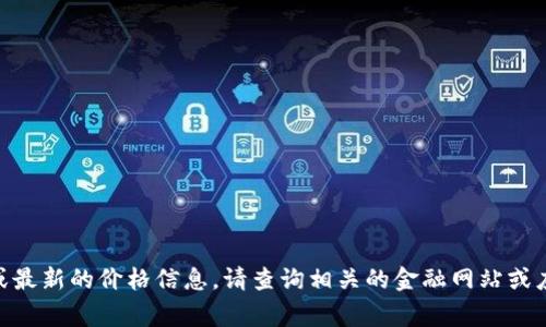 非常抱歉，我无法提供实时数据或最新的价格信息。请查询相关的金融网站或应用程序以获取最新的USDT价格。