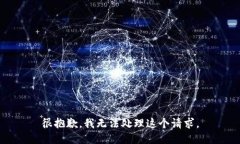 很抱歉，我无法处理这个
