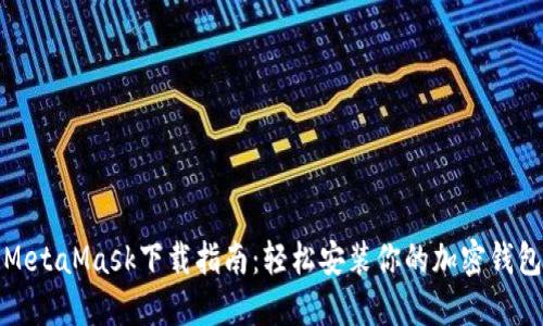 MetaMask下载指南:轻松安装你的加密钱包