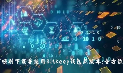 如何顺利下载并使用BitKeep钱包新版本:全方位指南
