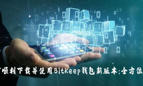 如何顺利下载并使用BitKeep钱包新版本:全方位指南