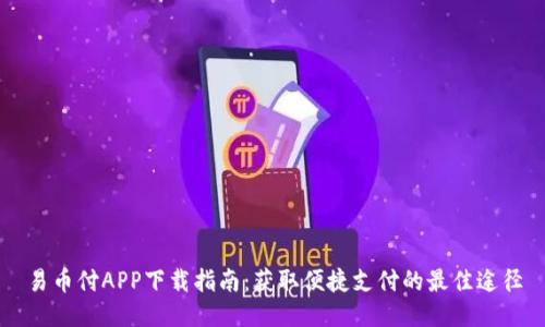 易币付APP下载指南：获取便捷支付的最佳途径