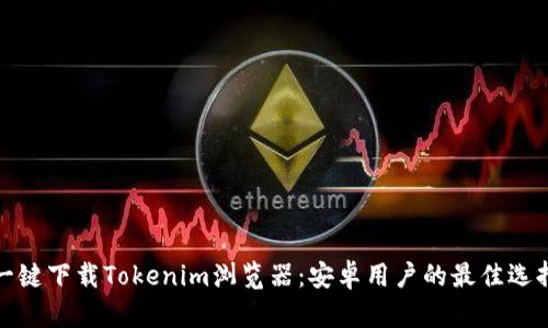 一键下载Tokenim浏览器:安卓用户的最佳选择