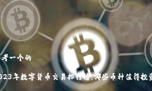思考一个的
2023年数字货币交易排行榜:哪些币种值得投资?