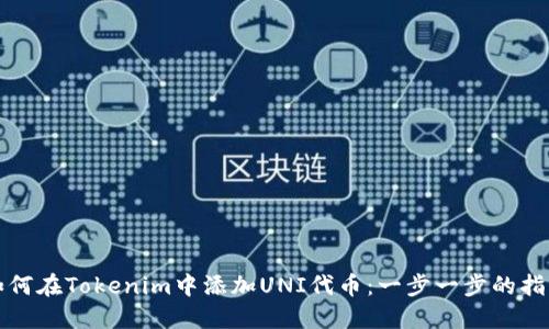 如何在Tokenim中添加UNI代币:一步一步的指南
