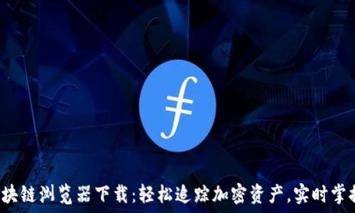   
数字货币区块链浏览器下载：轻松追踪加密资产，实时掌握市场动态！