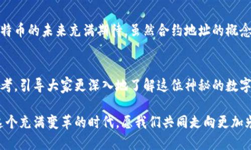 中本聪合约地址——探索比特币的神秘面纱

中本聪, 比特币, 合约地址, 区块链, 加密货币/guanjianci

引言：十年后的疑问
自从比特币在2009年诞生以来，这个由中本聪创立的去中心化数字货币就以其独特的魅力征服了全球。每年都有大量的文章和讨论围绕着比特币展开，但其中一个问题总是令许多人困惑：中本聪的合约地址究竟是什么？在本篇文章中，我们将深入探讨这一话题，解开比特币创始人身上的神秘面纱。

谁是中本聪？
中本聪，这个名字在加密货币的历史上犹如璀璨的星辰。尽管其真实身份至今仍是一个谜，但中本聪被认为是一个或一群人，最早发布比特币白皮书，并创建了首个比特币区块链。中本聪的哲学理念、技术能力以及对金融体系的革命性思考，使得比特币从无到有，逐渐成为数字货币的代名词。

合约地址的概念
在进入中本聪合约地址的探讨之前，我们有必要理解什么是合约地址。在区块链的世界里，合约地址主要是在智能合约的上下文中使用的。智能合约是自动执行合约条款的计算机代码，而合约地址则是这些代码所处的“家”。更具体地说，合约地址是一个独特的标识符，通过它，我们可以与链上的智能合约进行互动。

中本聪合约地址的背景
比特币作为一种去中心化的数字货币，其最大的特点在于无须中央管理机构。合约地址的出现，带来了与比特币平台的互动新方式。随着Ethereum的出现，智能合约开始受到越来越多的关注，使得合约地址物流相关的概念逐渐深入人心。而提到中本聪，许多人自然而然地会到比特币，想要知道它是否也有对应的合约地址。

中本聪的比特币余额
中本聪被认为拥有大约100万个比特币，这些比特币至今未被动用。有人认为中本聪的这些比特币不仅是其创始人的财富象征，更是比特币网络稳定性和去中心化特性的象征。若这些比特币被流通，将会极大影响市场，甚至引发价格剧烈波动。然而，如同大海中的一滴水，中本聪的合约地址却并未被广泛传播，这种神秘感也让人对其产生了无尽的遐想。

中本聪合约地址解析
在比特币网络中，合约地址的概念并不像在Ethereum那样普遍。这是因为比特币主要是一种价值转移的媒介，而非智能合约平台。因此，我们提到的中本聪合约地址并不指特定的智能合约，而更可能是与比特币网络互动的某种形式。然而，这并不妨碍爱好者们对于中本聪合约地址的探索热情。

中本聪与区块链技术的结合
区块链是一种分布式账本技术，具有去中心化、不可篡改和透明性的特点。中本聪为了实现比特币的理念，创造了这一技术。从根本上说，区块链是中本聪思想的具体体现与延续。正因如此，中本聪不仅仅是比特币的创始人，更是区块链技术的开创者。如果将比特币看作一种密码货币的“合约”，那么中本聪则是签署这份合约的无形主人。

潜在风险与不确定性
虽然中本聪的比特币和合约地址具有一定的神秘性，但这其中也潜藏着风险。由于中本聪未显露真实身份，基于其合约地址进行的交易可能存在安全隐患。一些黑客试图利用这些未动用的比特币进行攻击，或制造市场恐慌。这一现象表明，加密货币市场仍处于相对不成熟的阶段。

社区的反应与讨论
中本聪的身份与合约地址引发了无数的讨论与猜测。对于很多比特币爱好者而言，中本聪不仅是比特币的象征，更是他们追求理想与自由的代言人。在加密货币的社区中，关于中本聪的讨论往往被视为一种文化与理念的交流。无论在论坛、社交媒体还是线下聚会，关于中本聪的议题总是能引起热烈的讨论。

总结：探索未来与希望
中本聪与合约地址的讨论不仅关乎技术，更涉及到人类文明对未来金融形态的思考。在数字货币蓬勃发展的时代，人们不仅渴望了解中本聪的真实身份，也对比特币的未来充满期待。虽然合约地址的概念在比特币中并不突出，但其背后蕴藏的哲学思想与技术理念却足以激励我们思考更深层次的问题。未来会如何发展，或许就像比特币本身那样充满未知与希望。

文献参考
在撰写本文过程中，参考了相关的区块链技术文章、比特币发行历史的研究论文以及社区讨论的实例。希望通过本文的探讨，能为读者提供一种全新的视角与思考，引导大家更深入地了解这位神秘的数字货币创始人及其对世界的影响。

在本文中，我们探讨了中本聪的合约地址及其相关概念，尝试将复杂的技术术语转化为易于理解的语言。同时，我们也希望能引发对未来区块链发展的思考。在这个充满变革的时代，愿我们共同走向更加光明的未来。