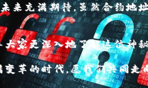 中本聪合约地址——探索比特币的神秘面纱

中本聪, 比特币, 合约地址, 区块链, 加密货币/guanjianci

引言：十年后的疑问
自从比特币在2009年诞生以来，这个由中本聪创立的去中心化数字货币就以其独特的魅力征服了全球。每年都有大量的文章和讨论围绕着比特币展开，但其中一个问题总是令许多人困惑：中本聪的合约地址究竟是什么？在本篇文章中，我们将深入探讨这一话题，解开比特币创始人身上的神秘面纱。

谁是中本聪？
中本聪，这个名字在加密货币的历史上犹如璀璨的星辰。尽管其真实身份至今仍是一个谜，但中本聪被认为是一个或一群人，最早发布比特币白皮书，并创建了首个比特币区块链。中本聪的哲学理念、技术能力以及对金融体系的革命性思考，使得比特币从无到有，逐渐成为数字货币的代名词。

合约地址的概念
在进入中本聪合约地址的探讨之前，我们有必要理解什么是合约地址。在区块链的世界里，合约地址主要是在智能合约的上下文中使用的。智能合约是自动执行合约条款的计算机代码，而合约地址则是这些代码所处的“家”。更具体地说，合约地址是一个独特的标识符，通过它，我们可以与链上的智能合约进行互动。

中本聪合约地址的背景
比特币作为一种去中心化的数字货币，其最大的特点在于无须中央管理机构。合约地址的出现，带来了与比特币平台的互动新方式。随着Ethereum的出现，智能合约开始受到越来越多的关注，使得合约地址物流相关的概念逐渐深入人心。而提到中本聪，许多人自然而然地会到比特币，想要知道它是否也有对应的合约地址。

中本聪的比特币余额
中本聪被认为拥有大约100万个比特币，这些比特币至今未被动用。有人认为中本聪的这些比特币不仅是其创始人的财富象征，更是比特币网络稳定性和去中心化特性的象征。若这些比特币被流通，将会极大影响市场，甚至引发价格剧烈波动。然而，如同大海中的一滴水，中本聪的合约地址却并未被广泛传播，这种神秘感也让人对其产生了无尽的遐想。

中本聪合约地址解析
在比特币网络中，合约地址的概念并不像在Ethereum那样普遍。这是因为比特币主要是一种价值转移的媒介，而非智能合约平台。因此，我们提到的中本聪合约地址并不指特定的智能合约，而更可能是与比特币网络互动的某种形式。然而，这并不妨碍爱好者们对于中本聪合约地址的探索热情。

中本聪与区块链技术的结合
区块链是一种分布式账本技术，具有去中心化、不可篡改和透明性的特点。中本聪为了实现比特币的理念，创造了这一技术。从根本上说，区块链是中本聪思想的具体体现与延续。正因如此，中本聪不仅仅是比特币的创始人，更是区块链技术的开创者。如果将比特币看作一种密码货币的“合约”，那么中本聪则是签署这份合约的无形主人。

潜在风险与不确定性
虽然中本聪的比特币和合约地址具有一定的神秘性，但这其中也潜藏着风险。由于中本聪未显露真实身份，基于其合约地址进行的交易可能存在安全隐患。一些黑客试图利用这些未动用的比特币进行攻击，或制造市场恐慌。这一现象表明，加密货币市场仍处于相对不成熟的阶段。

社区的反应与讨论
中本聪的身份与合约地址引发了无数的讨论与猜测。对于很多比特币爱好者而言，中本聪不仅是比特币的象征，更是他们追求理想与自由的代言人。在加密货币的社区中，关于中本聪的讨论往往被视为一种文化与理念的交流。无论在论坛、社交媒体还是线下聚会，关于中本聪的议题总是能引起热烈的讨论。

总结：探索未来与希望
中本聪与合约地址的讨论不仅关乎技术，更涉及到人类文明对未来金融形态的思考。在数字货币蓬勃发展的时代，人们不仅渴望了解中本聪的真实身份，也对比特币的未来充满期待。虽然合约地址的概念在比特币中并不突出，但其背后蕴藏的哲学思想与技术理念却足以激励我们思考更深层次的问题。未来会如何发展，或许就像比特币本身那样充满未知与希望。

文献参考
在撰写本文过程中，参考了相关的区块链技术文章、比特币发行历史的研究论文以及社区讨论的实例。希望通过本文的探讨，能为读者提供一种全新的视角与思考，引导大家更深入地了解这位神秘的数字货币创始人及其对世界的影响。

在本文中，我们探讨了中本聪的合约地址及其相关概念，尝试将复杂的技术术语转化为易于理解的语言。同时，我们也希望能引发对未来区块链发展的思考。在这个充满变革的时代，愿我们共同走向更加光明的未来。
